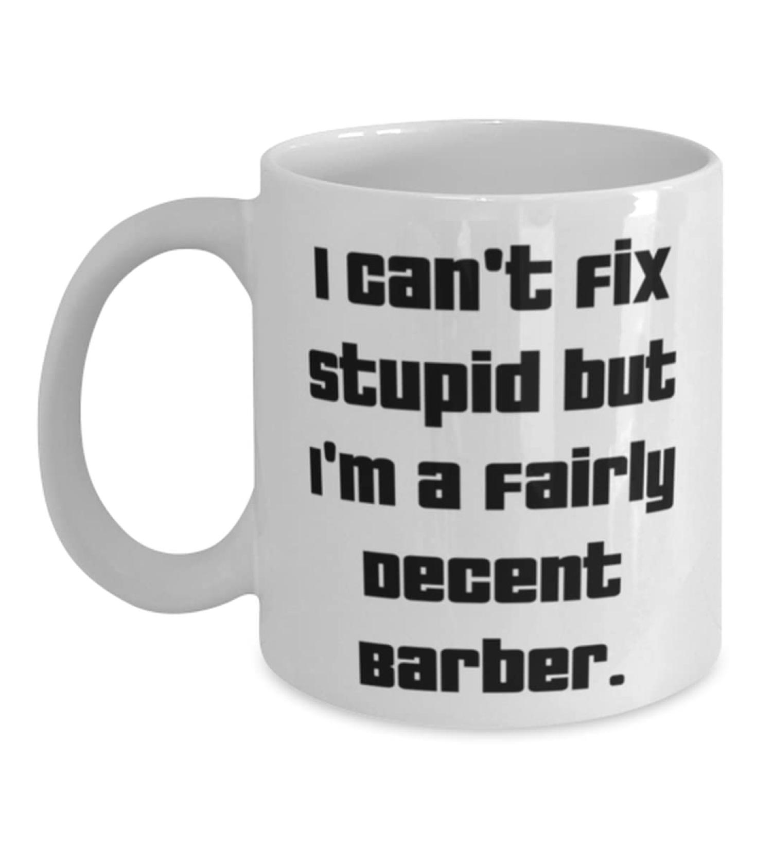 Unique Barber 11oz 15oz Mug I Can't Fix Stupid but I'm a Fairly Decent Present For Men Women Best Gifts From Coworkers Barber gift ideas Barber gifts for men Barber gift basket Barber gift set