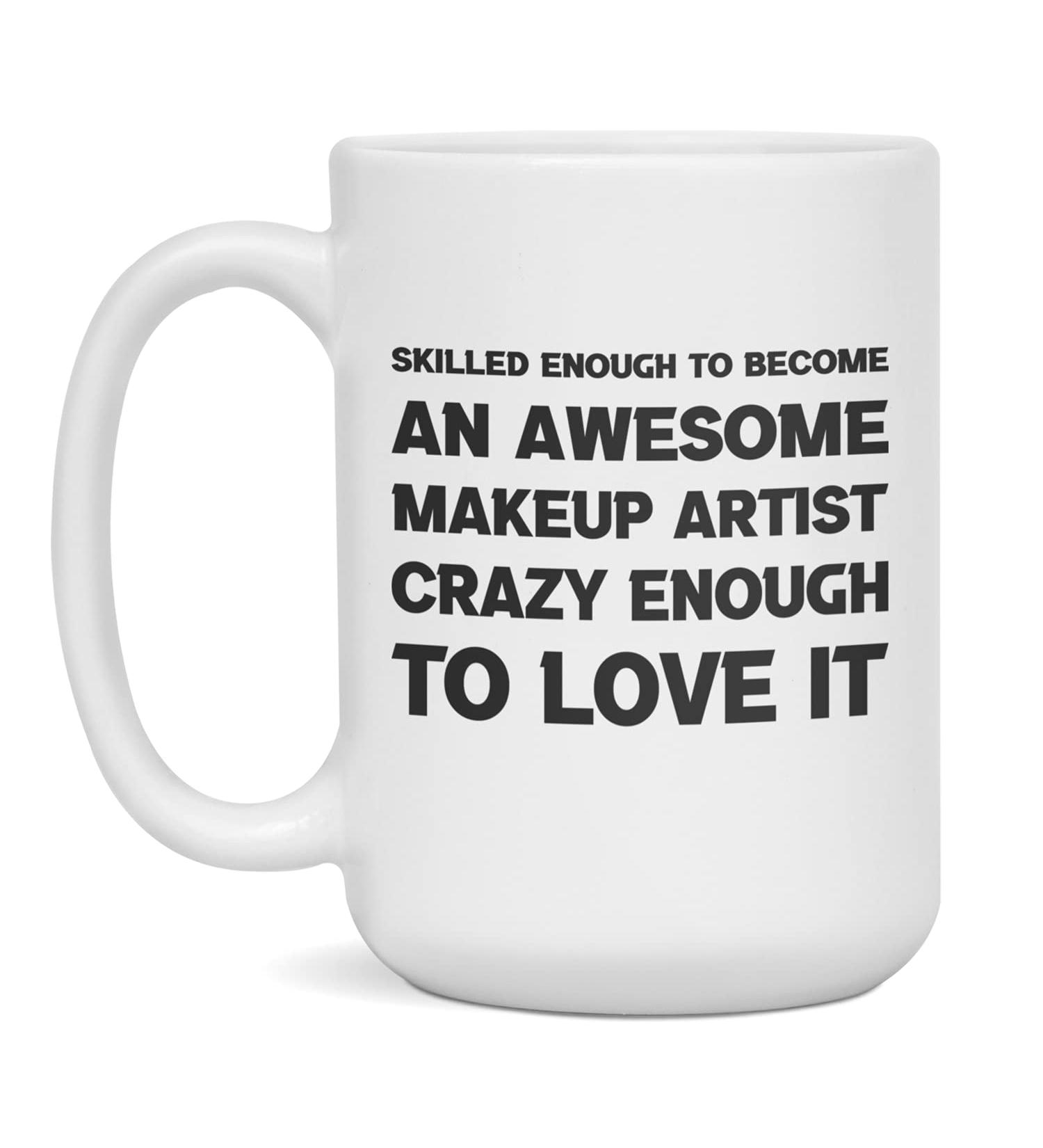 Funny sarcastic gift for Makeup Artist crazy enough to love it 15-Ounce White White 15oz