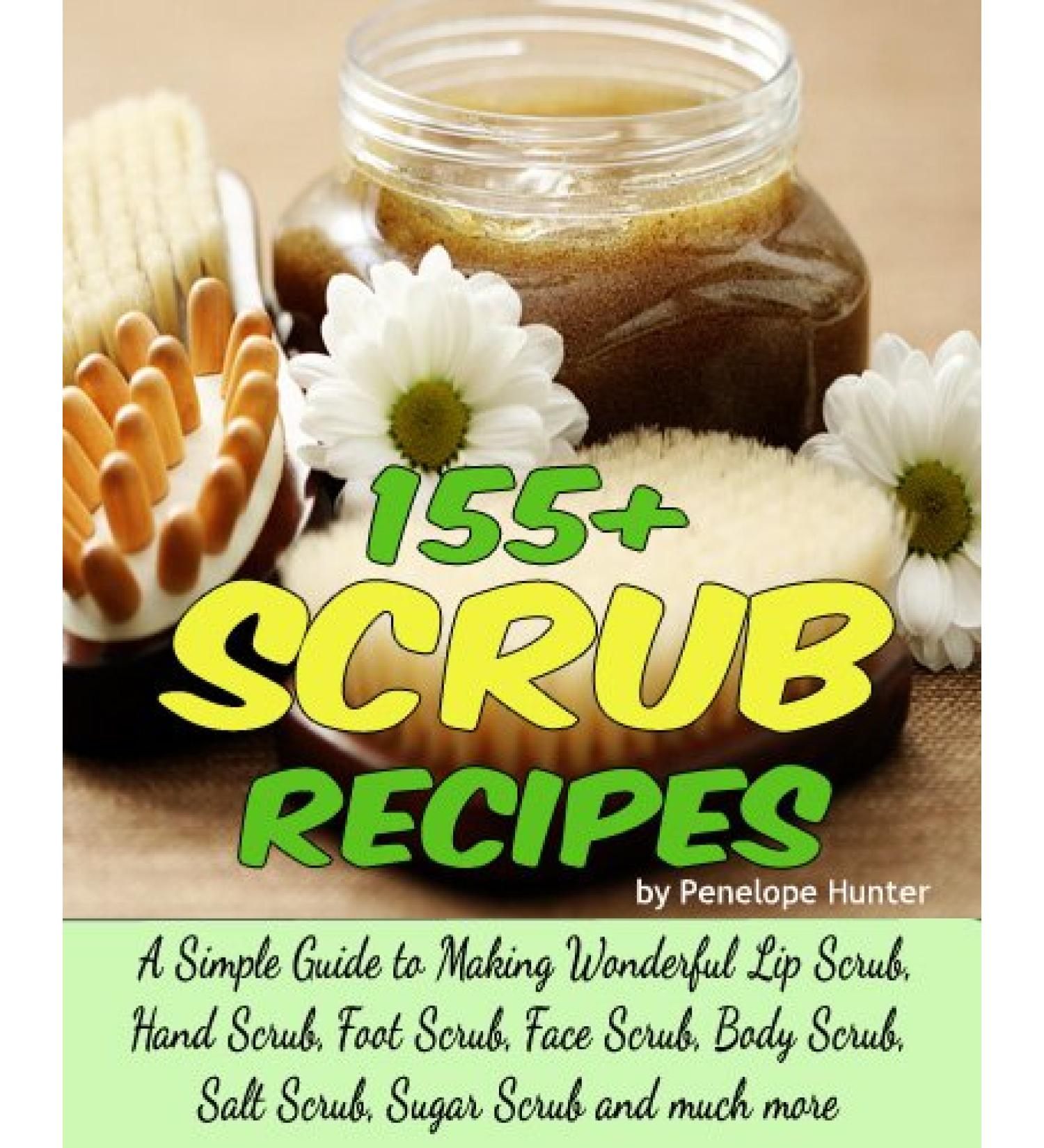 155+ Scrub Recipes. Lip Scrub - Hand Scrub - Foot Scrub - Face Scrub - Body Scrub - Salt Scrub - Sugar Scrub (Homemade Body and Bath Recipes Book 2)
