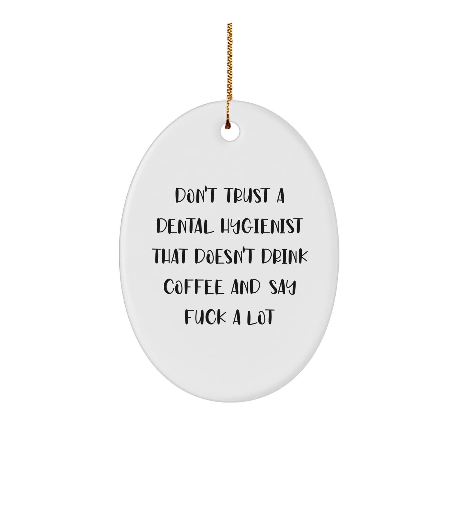Funny Dental Hygienist Gifts from Friends Gifts for Dental Hygienist Don't Trust a Dental Hygienist That Doesn't Drink Coffee and Say F*** a Lot Oval Ornament Christmas