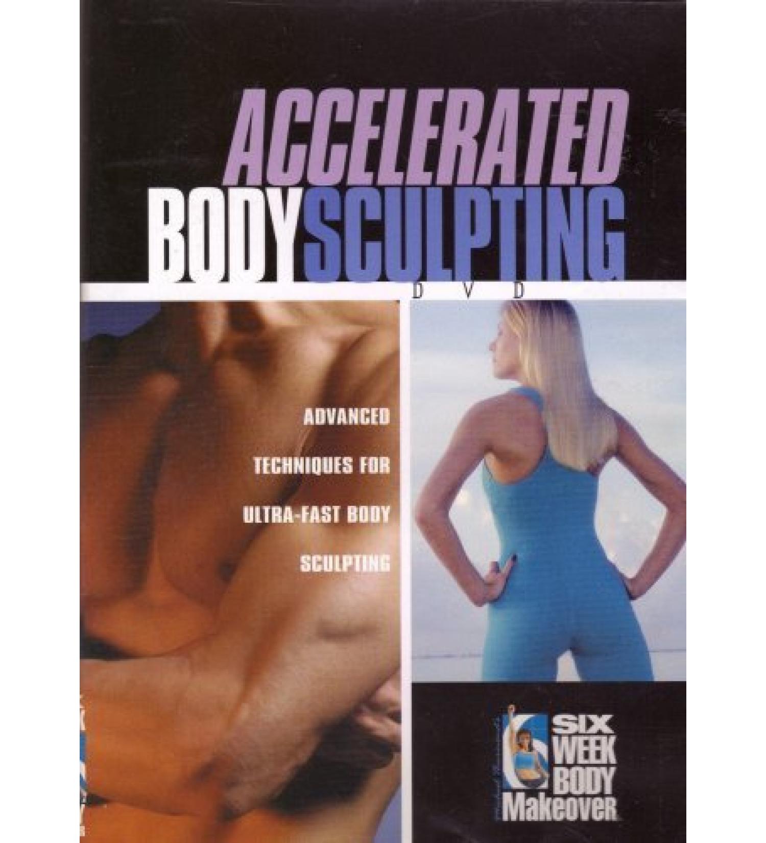 Accelerated Body Sculpting - Advanced Techniques for Ultra-Fast Body Sculpting: Six Week Body Makeover