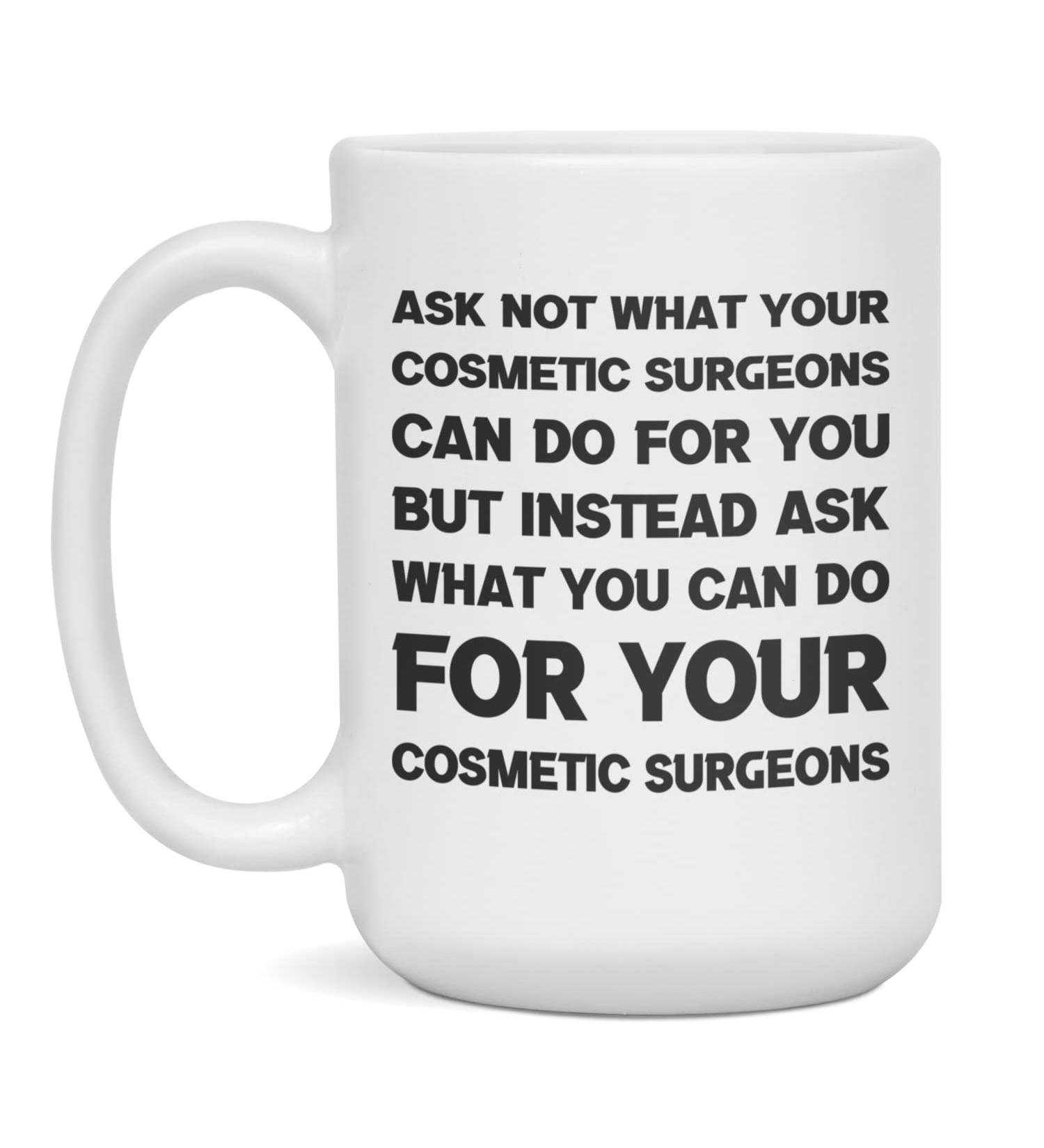 Funny sarcastic gift for Cosmetic Surgeons ask not 15-Ounce White White 15oz