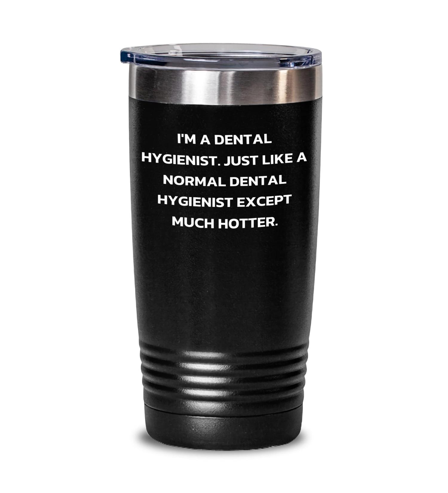 Dental Hygienist Gifts for Men | I'm A Dental Hygienist. Just Like A Normal Dental Hygienist Except Much Hotter. Funny Father's Day Unique Gifts for Dentists Tumbler 20oz 30oz Black 20oz