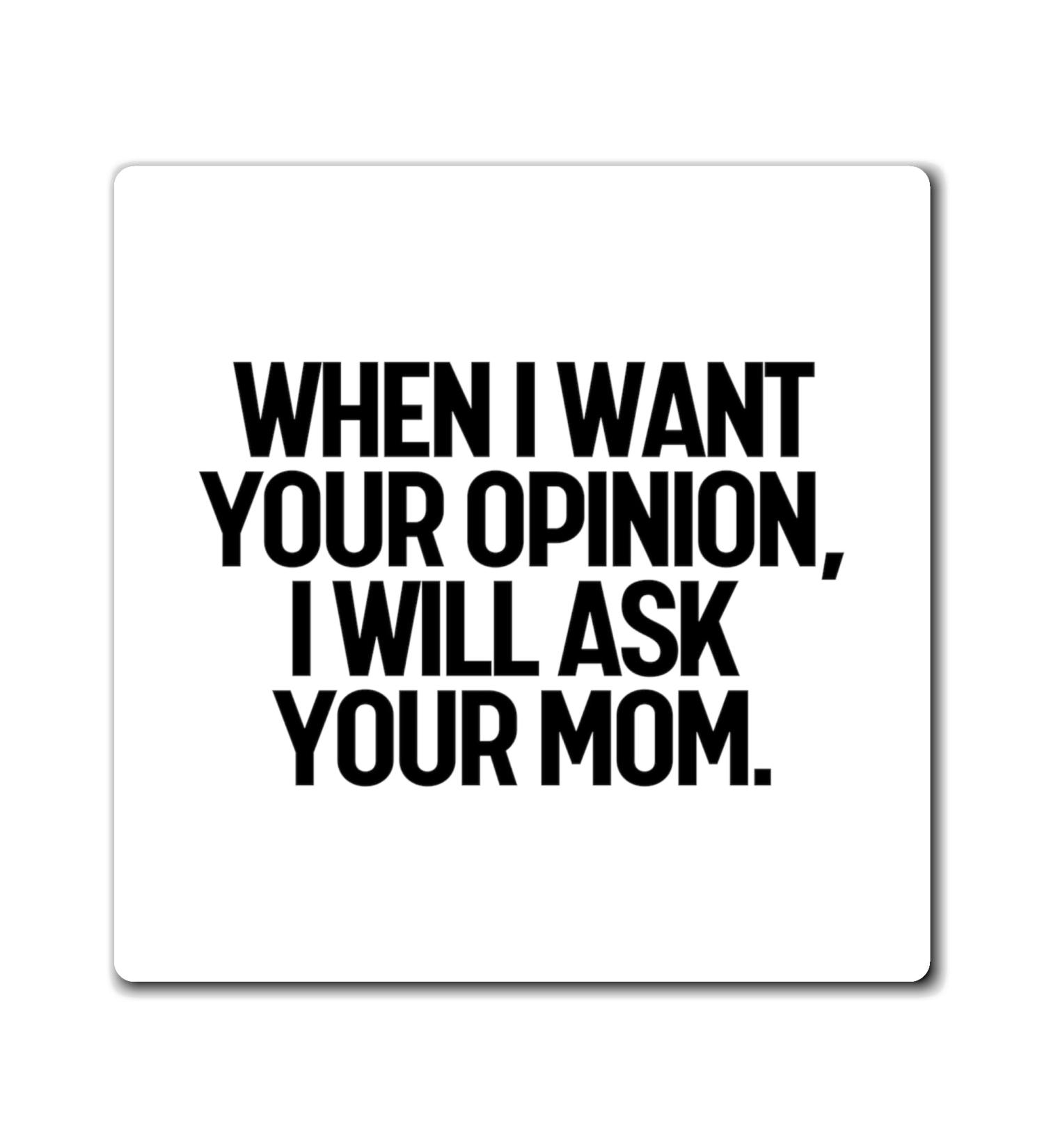Funny I'll Ask Your Mom's Opinion Sassiest Statements Saying Novelty Asking Comments Mockery Sarcastic Sayings Magnets 4" 4" - Buy Online on GoSupps.com
