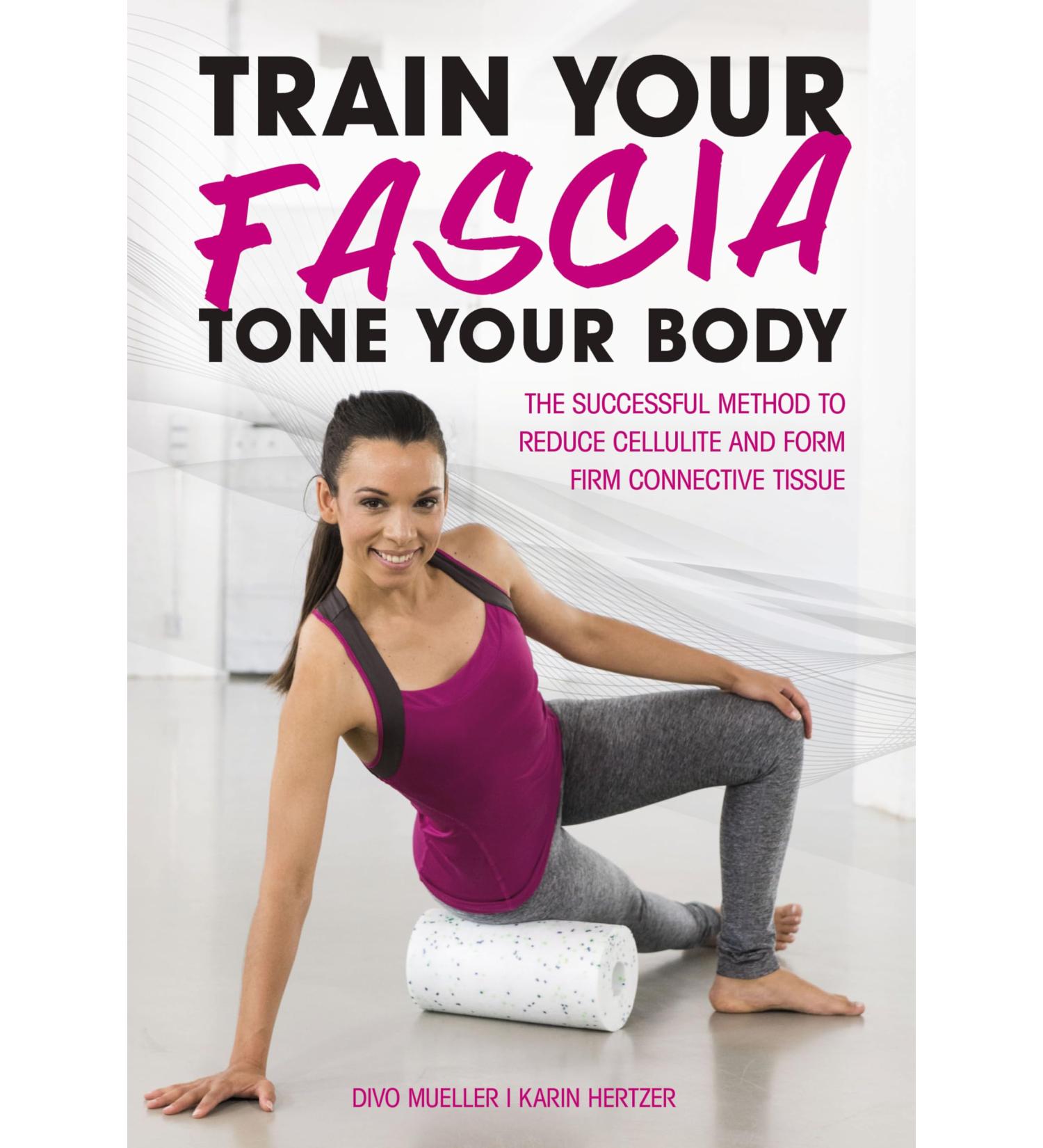 Train Your Fascia Tone Your Body: The Successful Method to Form Firm Connective Tissue