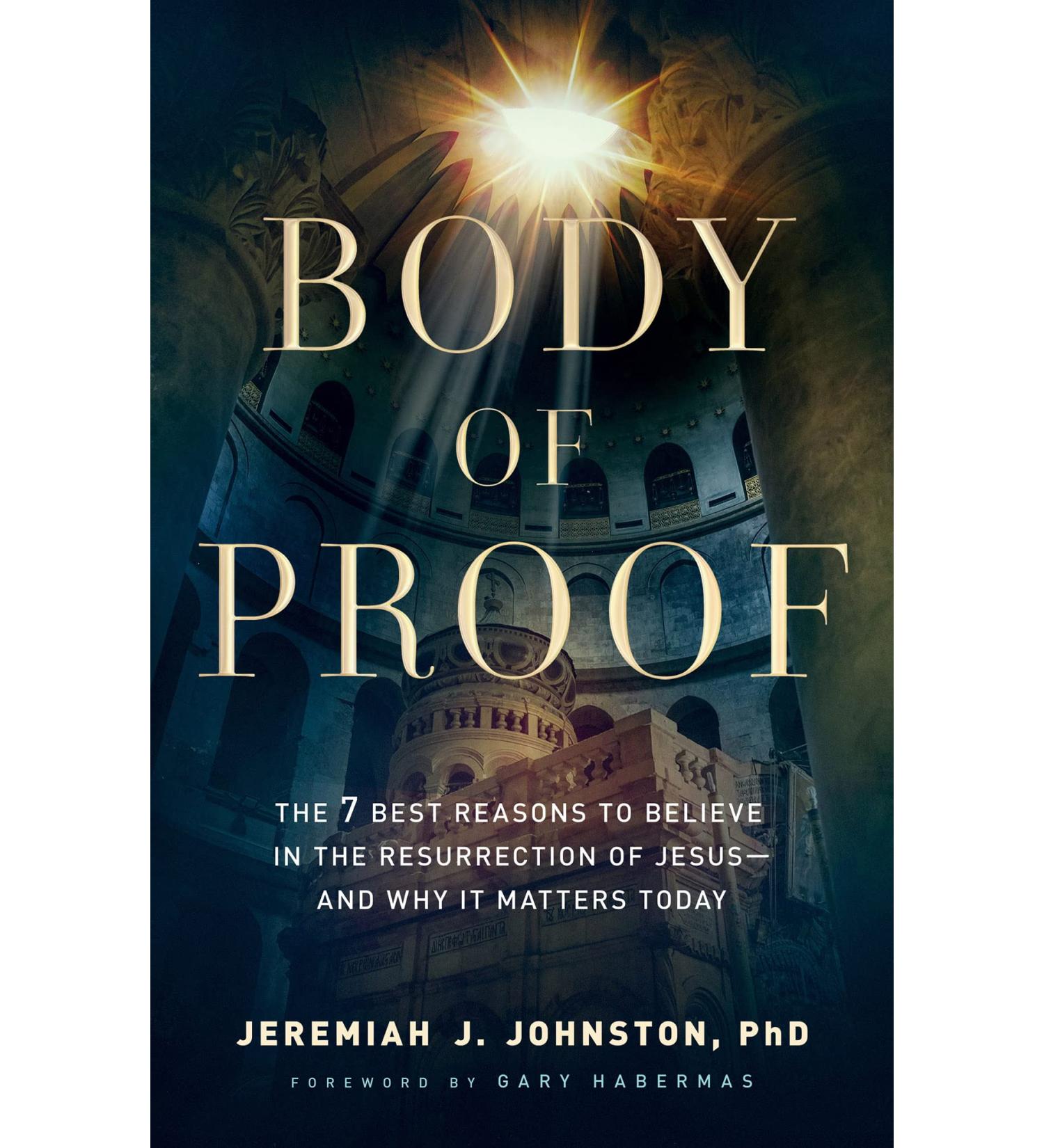 Body of Proof: The 7 Best Reasons to Believe in the Resurrection of Jesus and Why It Matters Today