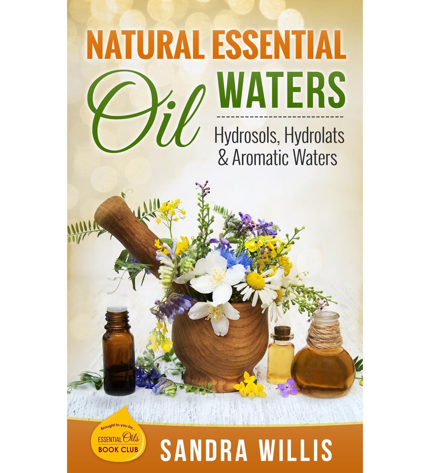Natural Essential Oil Waters: Hydrosols Hydrolats & Aromatic Waters
