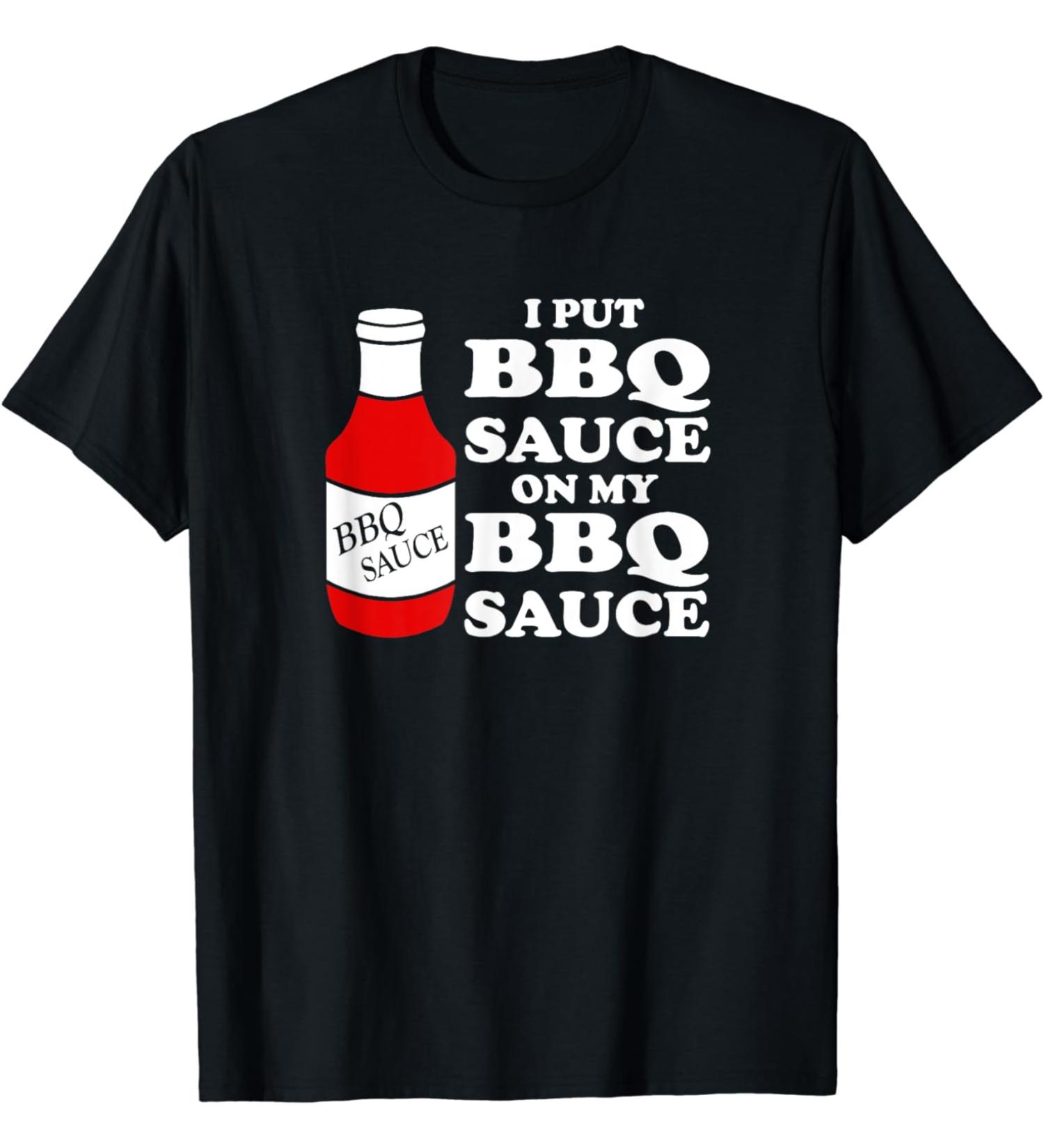 I put BBQ sauce on my BBQ sauce t-shirt T-Shirt