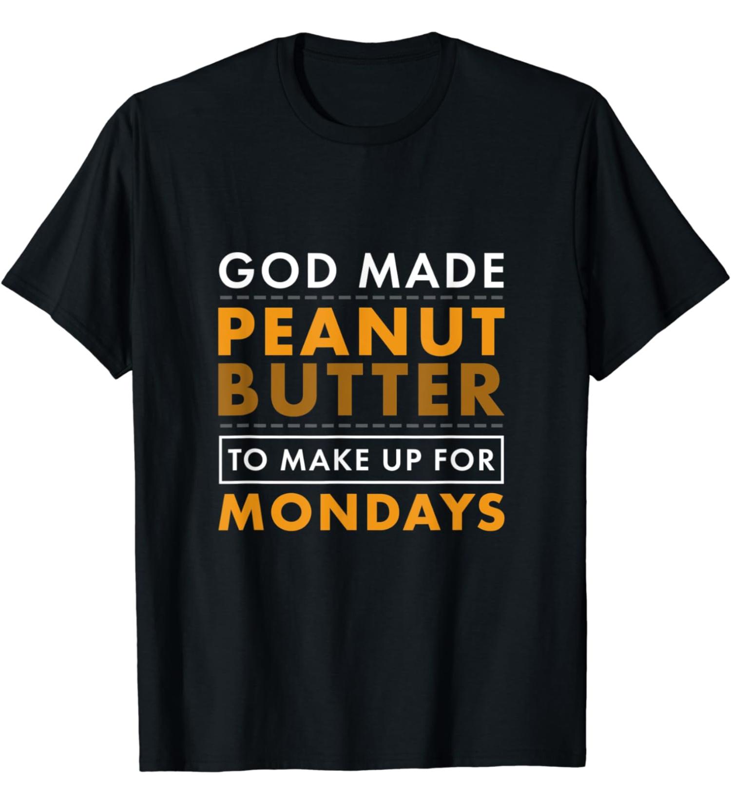 God Made Peanut Butter Make Up for Mondays Peanut Butter T-Shirt