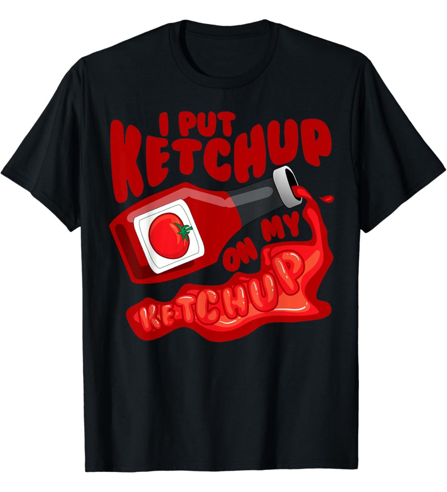 I Put Ketchup On My Ketchup Shirt | Cool Ketchup Lovers Gift T-Shirt