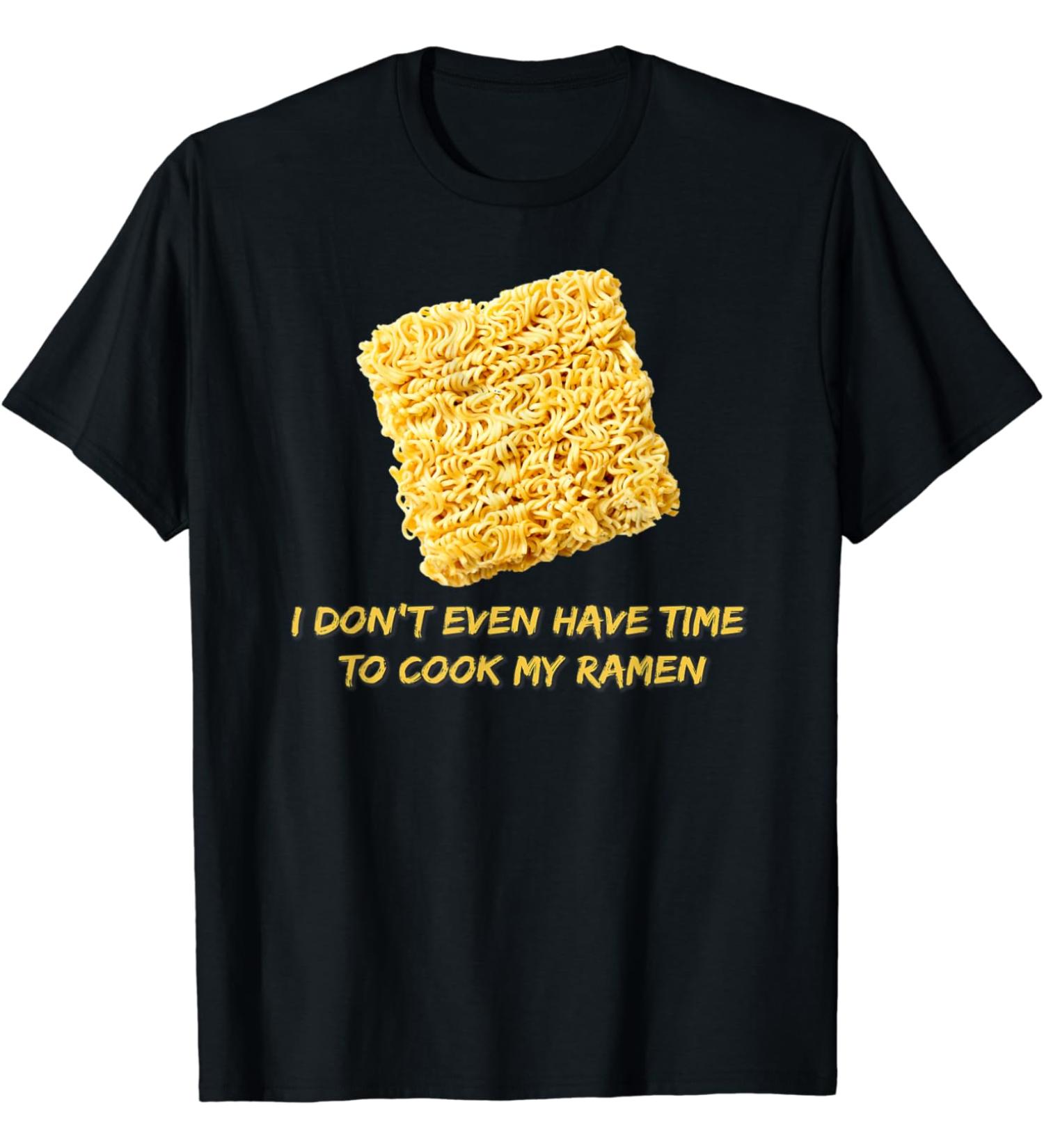 Ramen Noodles - I Don't Even Have Time To Cook My Ramen T-Shirt