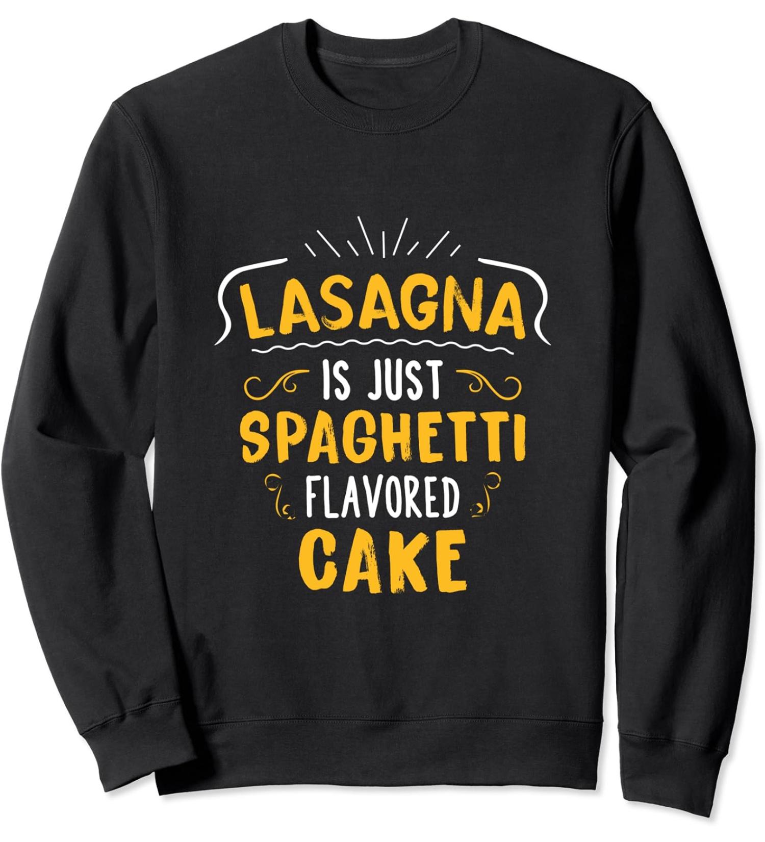 Lasagna Is Just Spaghetti Flavored Cake Sweatshirt