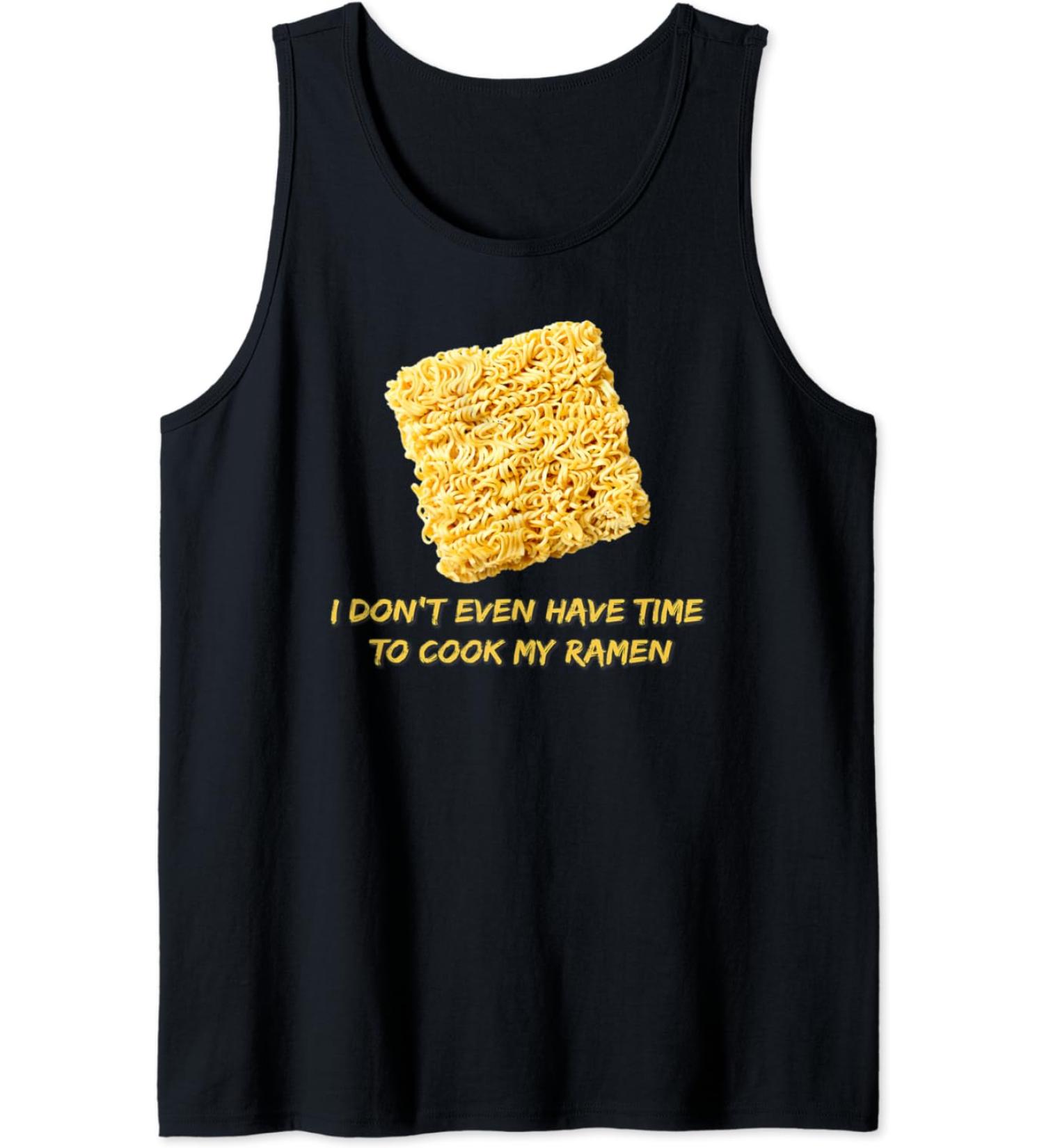 Ramen Noodles - I Don't Even Have Time To Cook My Ramen Tank Top