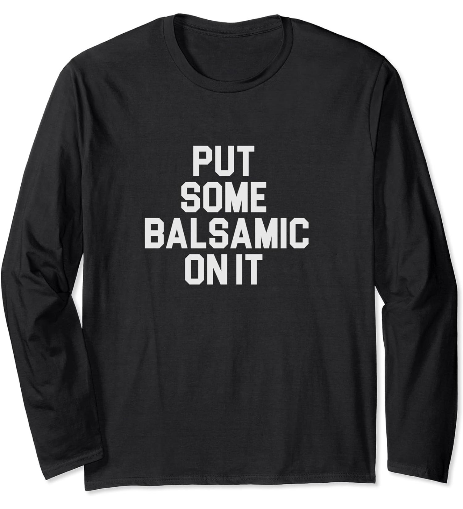 Balsamic Vinegar Lover Put Some Balsamic On It Long Sleeve T-Shirt