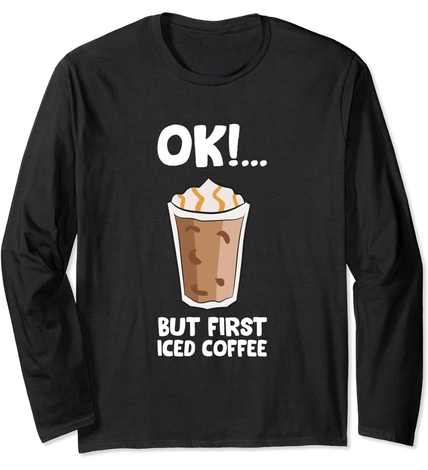 Ok But First Iced Coffee Love Iced Coffee Long Sleeve T-Shirt