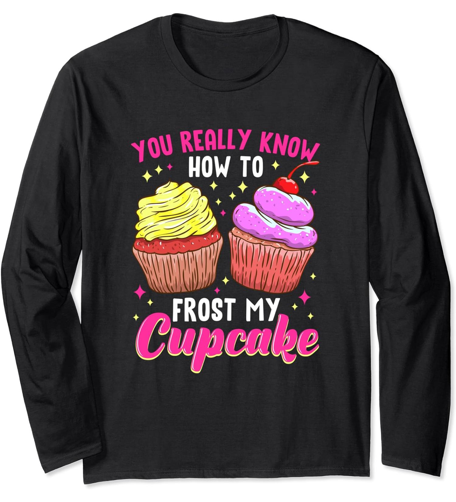 You Really Know How To Frost My Cupcake Baking Baker Bakery Long Sleeve T-Shirt