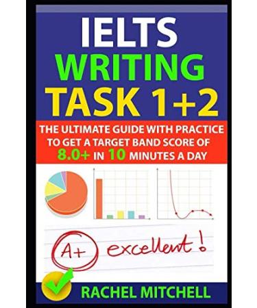 IELTS Writing Task 1 + 2: The Ultimate Guide with Practice to Get a Target Band Score of 8.0+ In 10 Minutes a Day