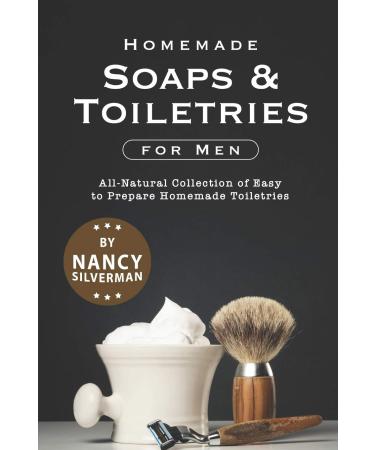 Homemade Soaps & Toiletries for Men: All-Natural Collection of Easy to Prepare Homemade Toiletries