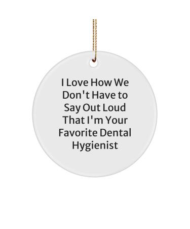I Love How We Don't Have to Say Out Loud That I'm Your Favorite Dental Hygienist Funny Circle Ornament Gifts from Men Christmas Unique Gifts for Dental Hygienist