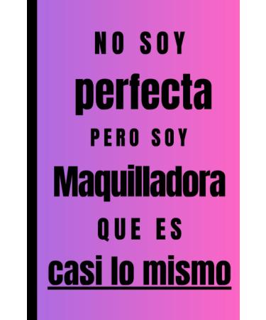 No soy perfecta pero soy Maquilladora que es casi lo mismo: Regalo Original Personalizado Simp tico y Elegante para una mujer Maquilladora cuaderno ... diario lebreta de notas... (Spanish Edition)