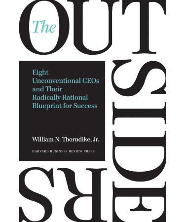 Outsiders: Eight Unconventional CEOs and Their Radically Rational Blueprint for Success