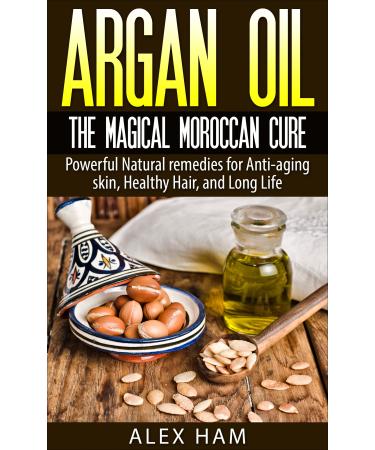 Argan Oil: The Magical Moroccan Cure: Powerful Natural remedies for Anti-aging skin Healthy Hair and Long Life (argan oil argan argan essential oil moroccan oil liquid gold)