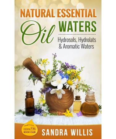Natural Essential Oil Waters: Hydrosols Hydrolats & Aromatic Waters