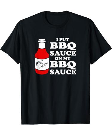 I put BBQ sauce on my BBQ sauce t-shirt T-Shirt