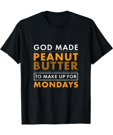 God Made Peanut Butter Make Up for Mondays Peanut Butter T-Shirt