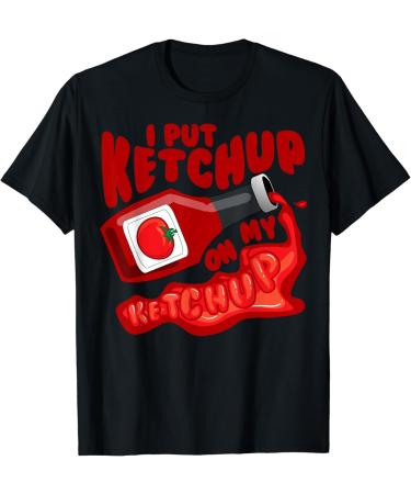 I Put Ketchup On My Ketchup Shirt | Cool Ketchup Lovers Gift T-Shirt