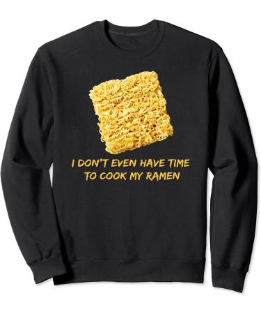 Ramen Noodles - I Don't Even Have Time To Cook My Ramen Sweatshirt