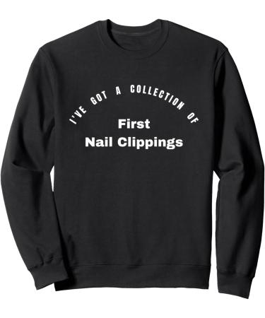 I've got a collection of First Nail Clippings Sweatshirt