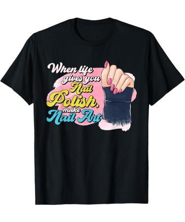 When Lifes Gives You Nail Polish Make Nail Art Manicure T-Shirt